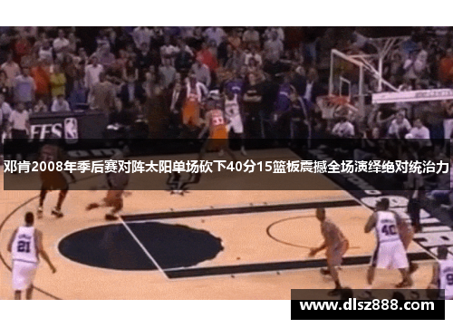 邓肯2008年季后赛对阵太阳单场砍下40分15篮板震撼全场演绎绝对统治力