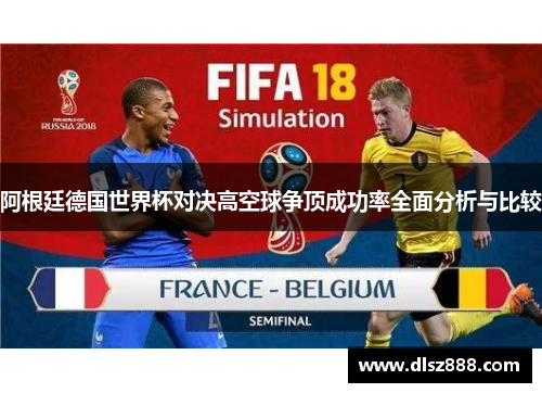 阿根廷德国世界杯对决高空球争顶成功率全面分析与比较