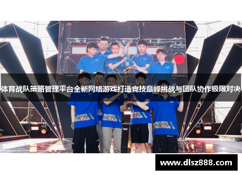 体育战队策略管理平台全新网络游戏打造竞技巅峰挑战与团队协作极限对决