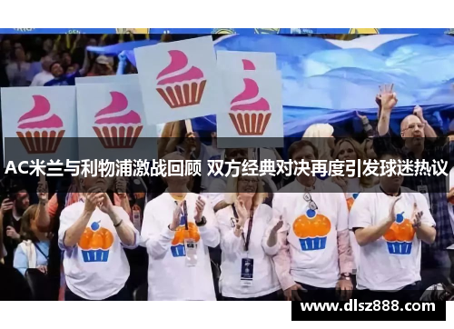 AC米兰与利物浦激战回顾 双方经典对决再度引发球迷热议