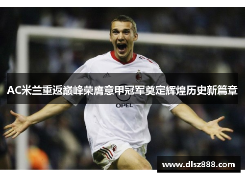AC米兰重返巅峰荣膺意甲冠军奠定辉煌历史新篇章