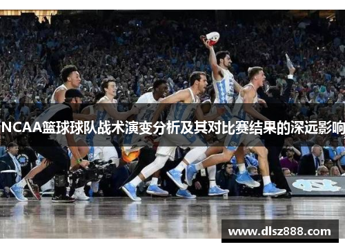 NCAA篮球球队战术演变分析及其对比赛结果的深远影响