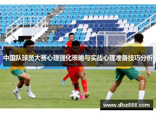 中国队球员大赛心理强化策略与实战心理准备技巧分析