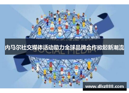 内马尔社交媒体活动助力全球品牌合作掀起新潮流