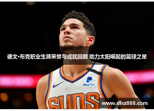 德文·布克职业生涯荣誉与成就回顾 助力太阳崛起的篮球之星