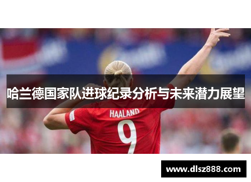 哈兰德国家队进球纪录分析与未来潜力展望