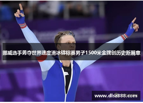 挪威选手勇夺世界速度滑冰锦标赛男子1500米金牌创历史新篇章