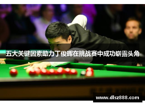 五大关键因素助力丁俊晖在挑战赛中成功崭露头角