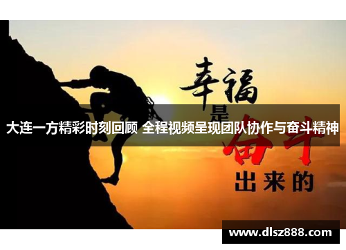 大连一方精彩时刻回顾 全程视频呈现团队协作与奋斗精神