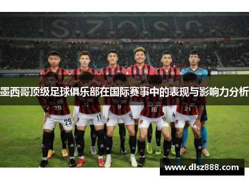 墨西哥顶级足球俱乐部在国际赛事中的表现与影响力分析