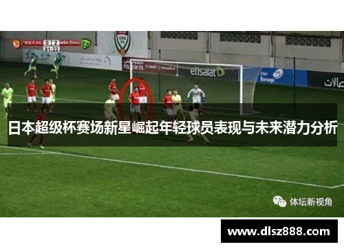 日本超级杯赛场新星崛起年轻球员表现与未来潜力分析