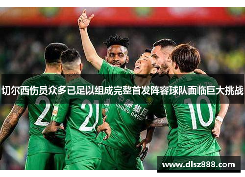 切尔西伤员众多已足以组成完整首发阵容球队面临巨大挑战