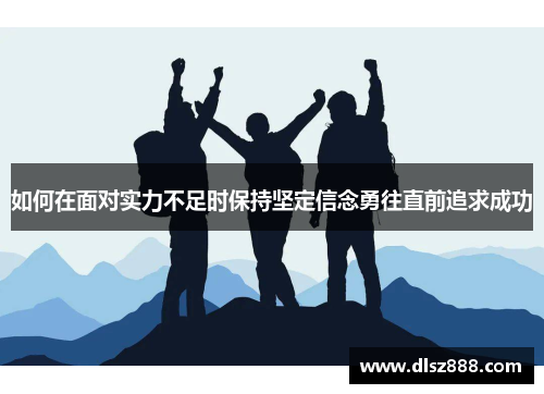 如何在面对实力不足时保持坚定信念勇往直前追求成功
