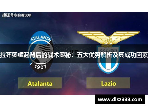 拉齐奥崛起背后的战术奥秘：五大优势解析及其成功因素