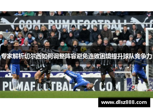 专家解析切尔西如何调整阵容避免连败困境提升球队竞争力