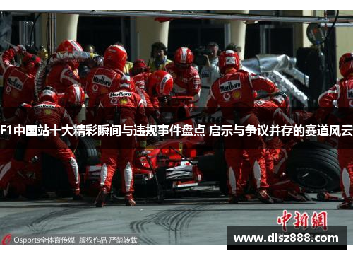 F1中国站十大精彩瞬间与违规事件盘点 启示与争议并存的赛道风云