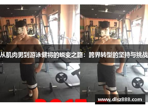 从肌肉男到游泳健将的蜕变之路：跨界转型的坚持与挑战