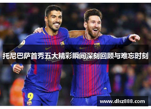 托尼巴萨首秀五大精彩瞬间深刻回顾与难忘时刻