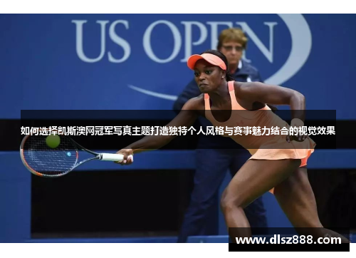 如何选择凯斯澳网冠军写真主题打造独特个人风格与赛事魅力结合的视觉效果