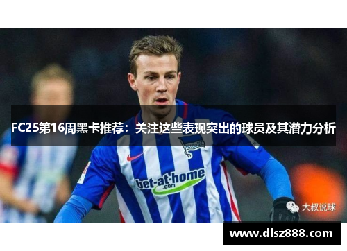 FC25第16周黑卡推荐：关注这些表现突出的球员及其潜力分析