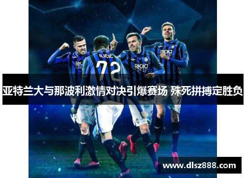 亚特兰大与那波利激情对决引爆赛场 殊死拼搏定胜负