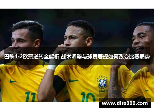 巴黎4-2欧冠逆转全解析 战术调整与球员表现如何改变比赛局势