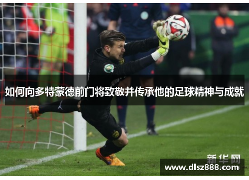 如何向多特蒙德前门将致敬并传承他的足球精神与成就