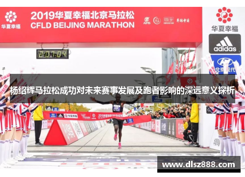 杨绍辉马拉松成功对未来赛事发展及跑者影响的深远意义探析