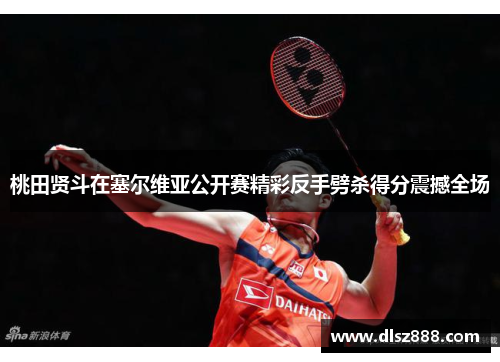 桃田贤斗在塞尔维亚公开赛精彩反手劈杀得分震撼全场