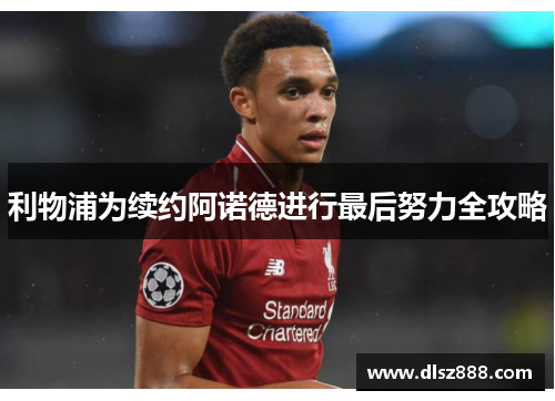 利物浦为续约阿诺德进行最后努力全攻略
