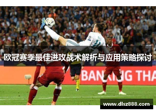 欧冠赛季最佳进攻战术解析与应用策略探讨