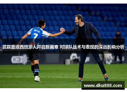 武磊重返西班牙人开启新篇章 对球队战术与表现的深远影响分析