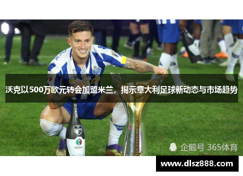 沃克以500万欧元转会加盟米兰，揭示意大利足球新动态与市场趋势