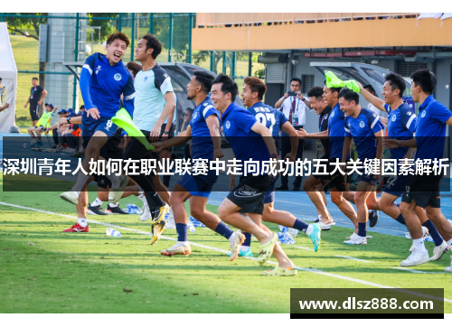 深圳青年人如何在职业联赛中走向成功的五大关键因素解析