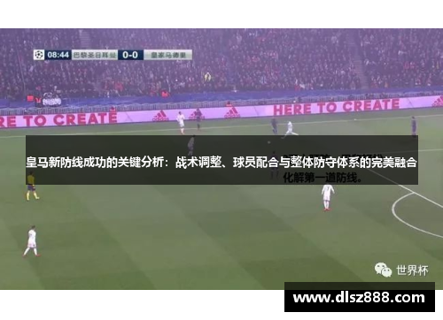 皇马新防线成功的关键分析：战术调整、球员配合与整体防守体系的完美融合