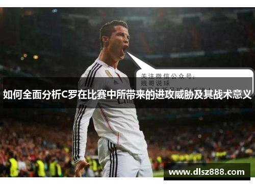 如何全面分析C罗在比赛中所带来的进攻威胁及其战术意义