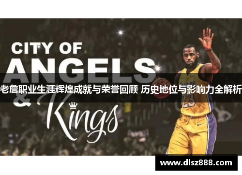 老詹职业生涯辉煌成就与荣誉回顾 历史地位与影响力全解析