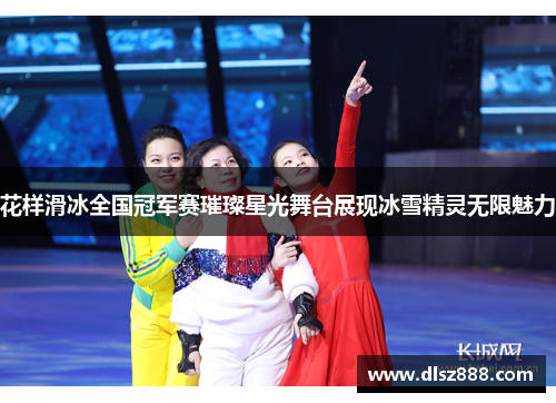 花样滑冰全国冠军赛璀璨星光舞台展现冰雪精灵无限魅力