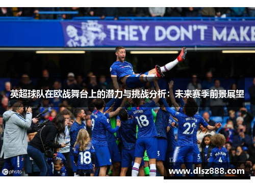 英超球队在欧战舞台上的潜力与挑战分析：未来赛季前景展望