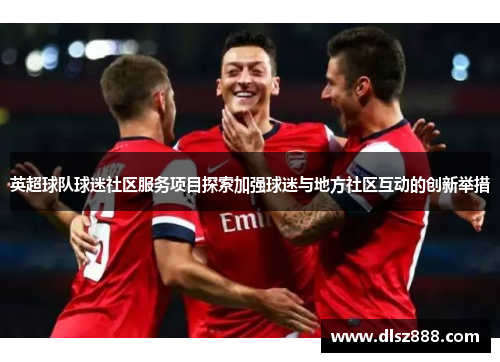 英超球队球迷社区服务项目探索加强球迷与地方社区互动的创新举措