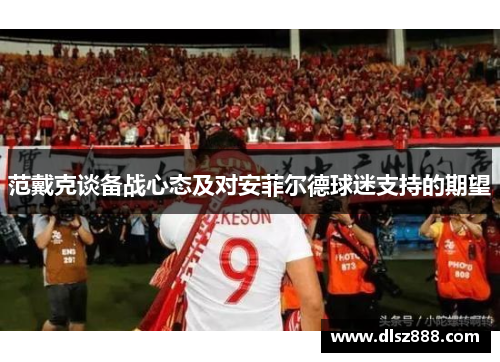 范戴克谈备战心态及对安菲尔德球迷支持的期望