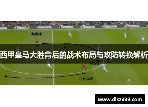 西甲皇马大胜背后的战术布局与攻防转换解析