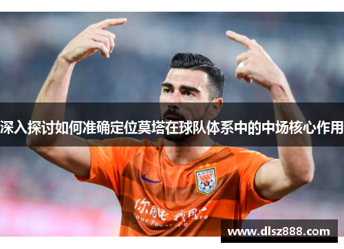 深入探讨如何准确定位莫塔在球队体系中的中场核心作用 深入探讨如何准确定位莫塔在球队体系中的中场核心作用