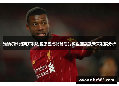 维纳尔杜姆离开利物浦原因揭秘背后的多重因素及未来发展分析 维纳尔杜姆离开利物浦原因揭秘背后的多重因素及未来发展分析