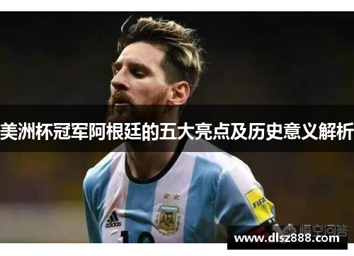 美洲杯冠军阿根廷的五大亮点及历史意义解析